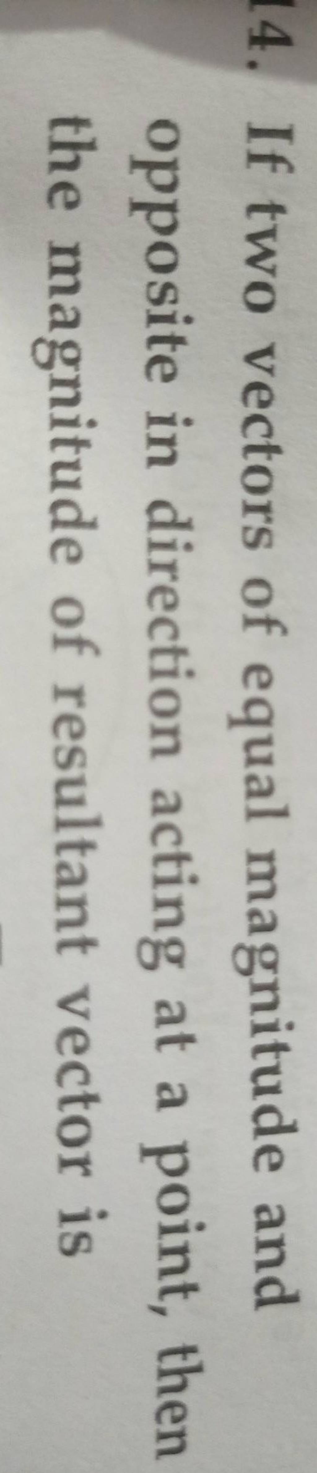 14. If two vectors of equal magnitude and opposite in direction acting at..