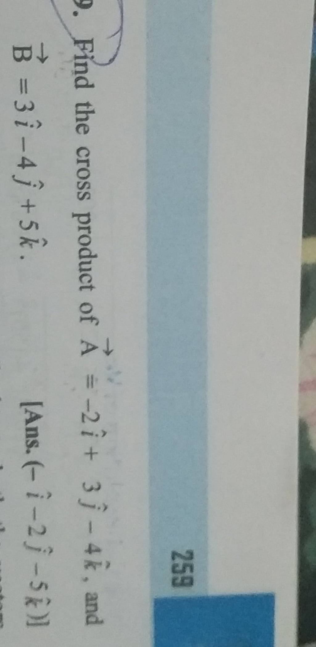 259 9. Find The Cross Product Of A=−2i^+3j^ −4k^, And B=3i^−4j^ +5k^ [Ans..