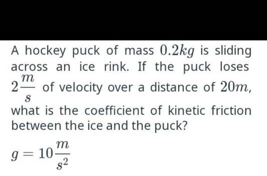 A hockey puck of mass 0.2kg is sliding across an ice rink. If the puck lo..
