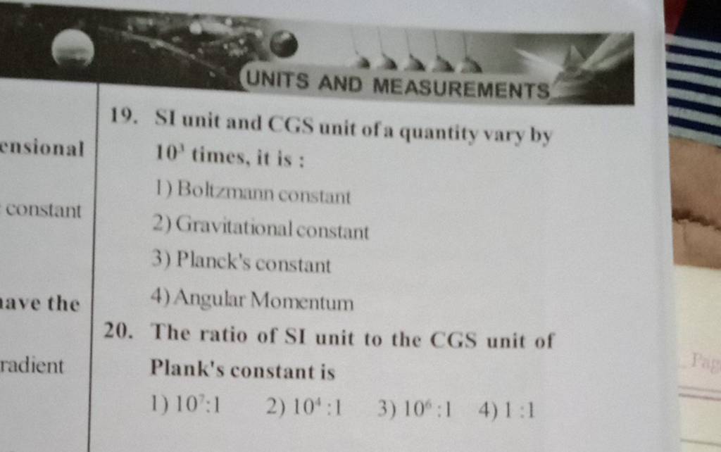 UNITS AND MEASUREMENTS 19. SI unit and CGS unit of a quantity vary by 103..