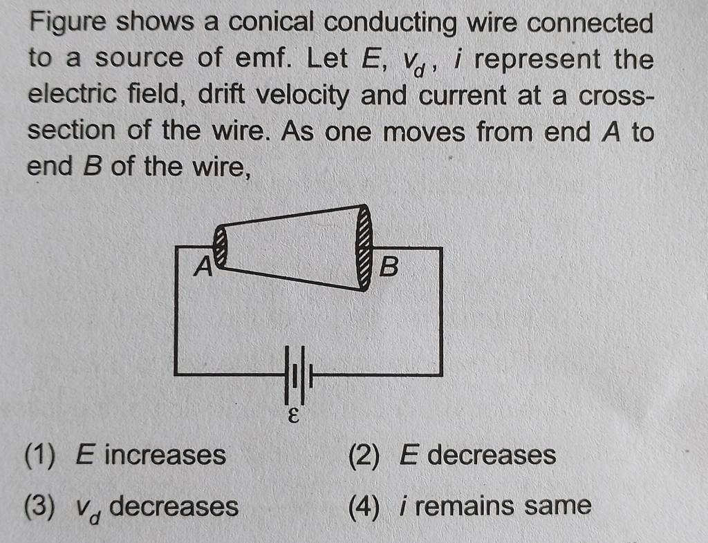 Figure shows a conical conducting wire connected to a source of emf. Let