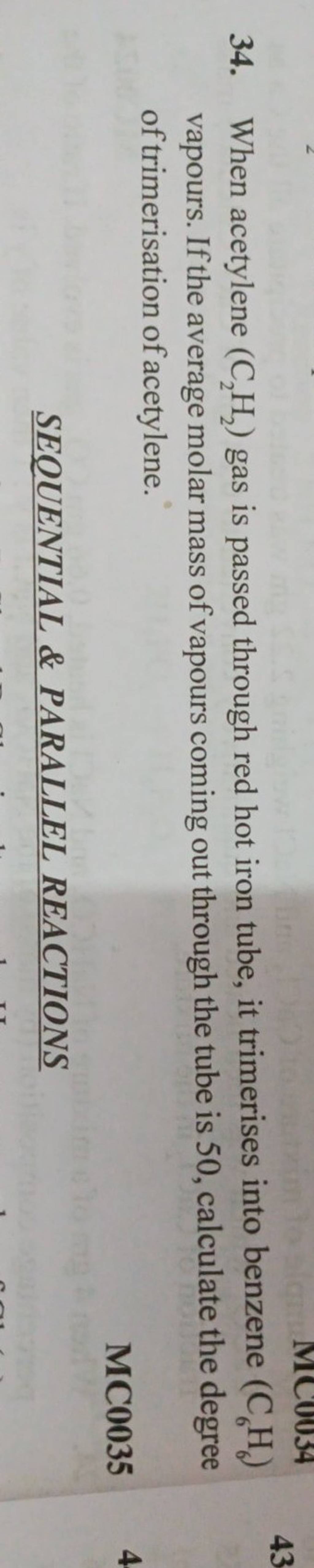 34. When acetylene (C2 H2 ) gas is passed through red hot iron tube, it t..