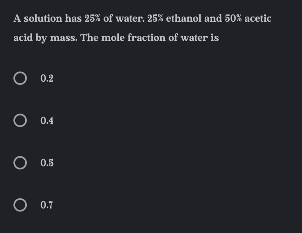 A solution has 25 of water. 25 ethanol and 50 acetic acid by mass. The..