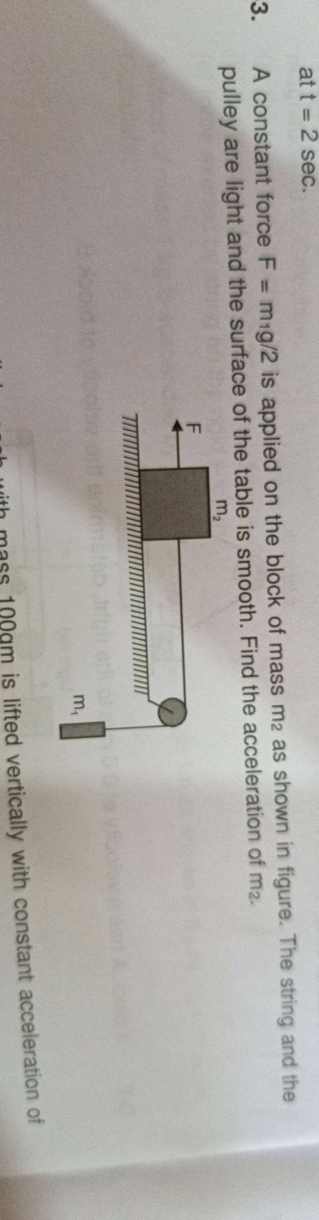 at t=2sec 3. A constant force F=m1 g/2 is applied on the block of mass m2..