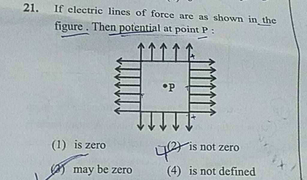 21. If electric lines of force are as shown in the figure. Then potential..