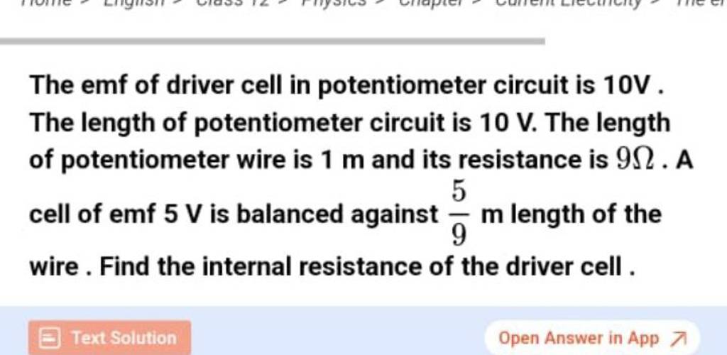The emf of driver cell in potentiometer circuit is 10 V. The length of po..