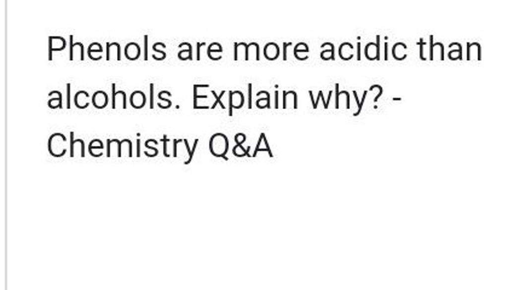 Phenols are more acidic than alcohols. Explain why? Chemistry Q\&A Filo