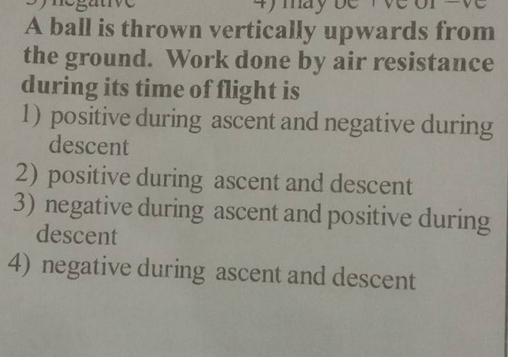 A ball is thrown vertically upwards from the ground. Work done by air res..