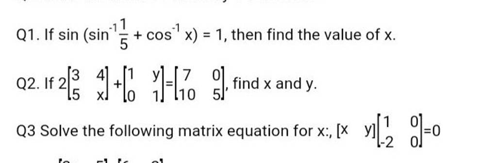 Q1. If sin(sin−151 +cos−1x)=1, then find the value of x. Q2. If 2[35 4x ]..