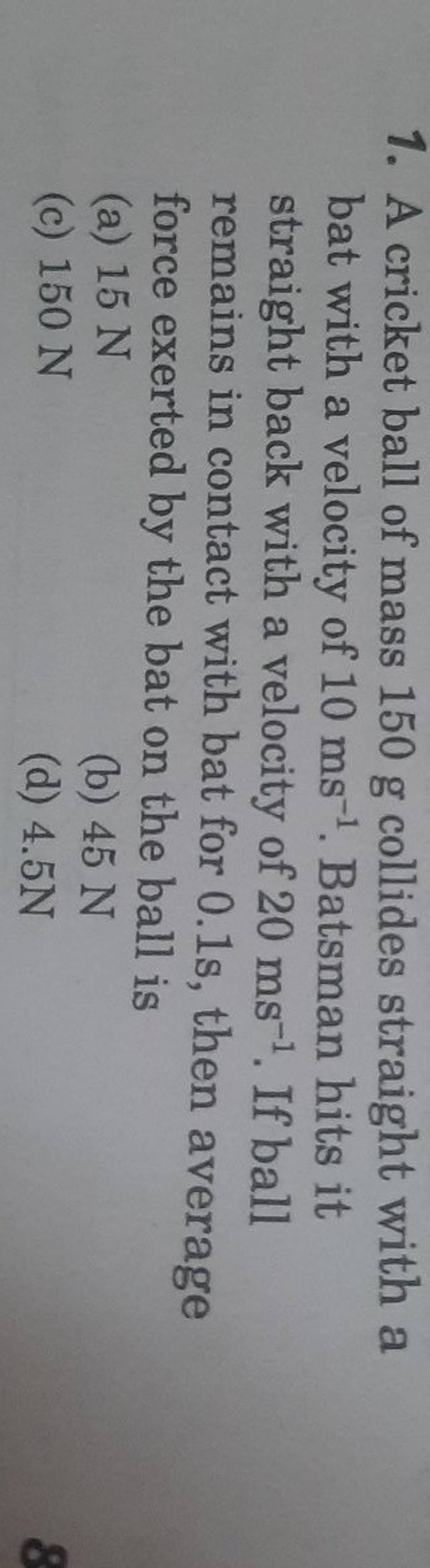 A cricket ball of mass 150 g collides straight with a bat with a velocity..