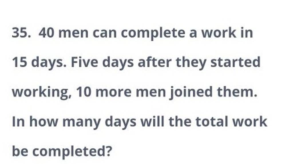 35. 40 men can complete a work in 15 days. Five days after they started w..