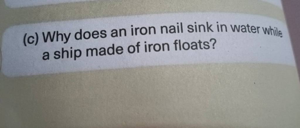 c) Why does an iron nail sink in water while a ship made of iron floats?..