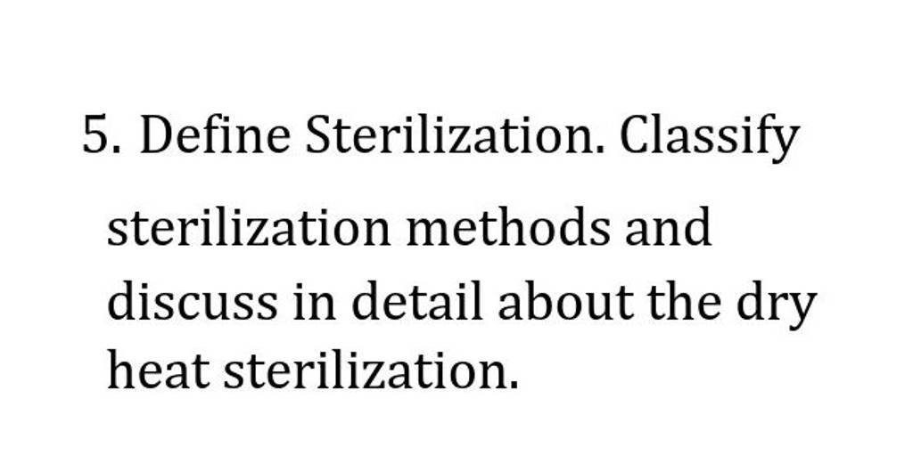 5. Define Sterilization. Classify Sterilization Methods And Discuss In De..