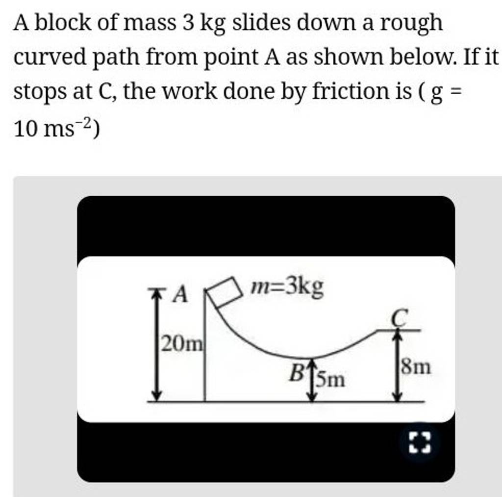 A block of mass 3 kg slides down a rough curved path from point A as show..