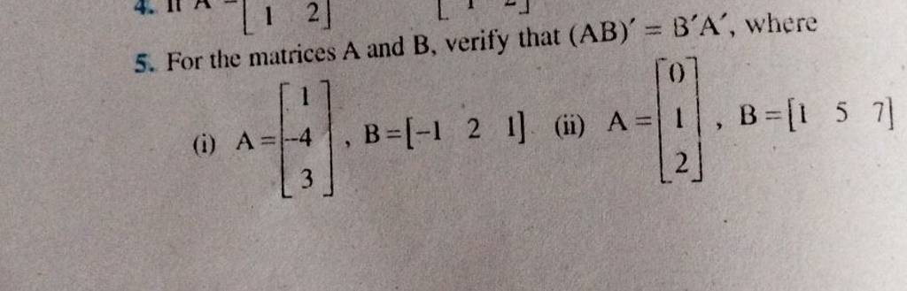 5. For The Matrices A And B, Verify That (AB)′=B′A′, Where (i) A=⎣⎡ 1−43