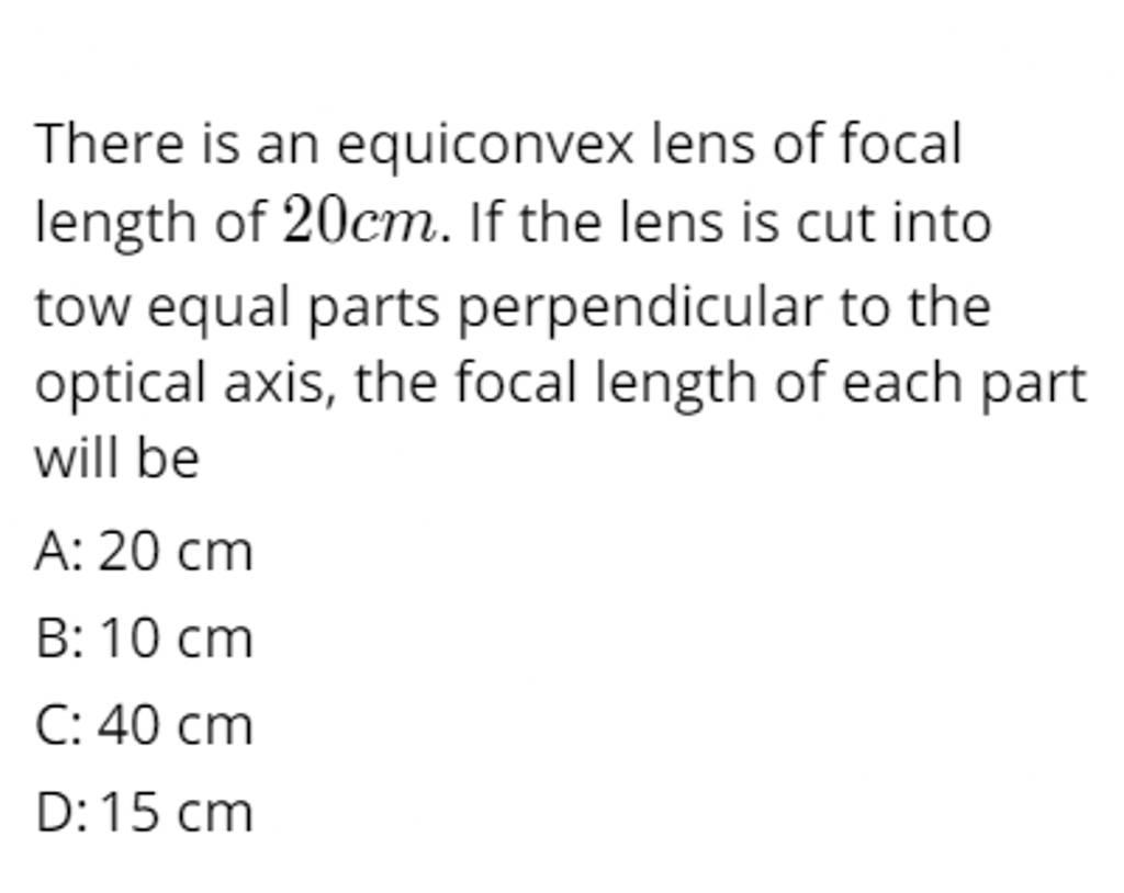 There is an equiconvex lens of focal length of 20 cm. If the lens is cut