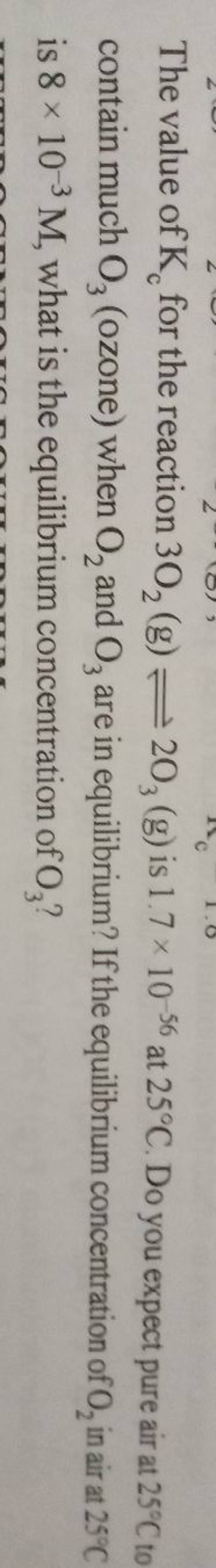 The value of Kc for the reaction 3O2 ( g)⇌2O3 ( g) is 1.7×10−56 at 25∘C...