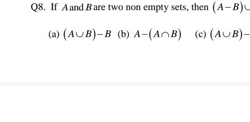 Q8. If A and B are two non empty sets, then (A−B)
(a) (A∪B)−B
(b) A−(A