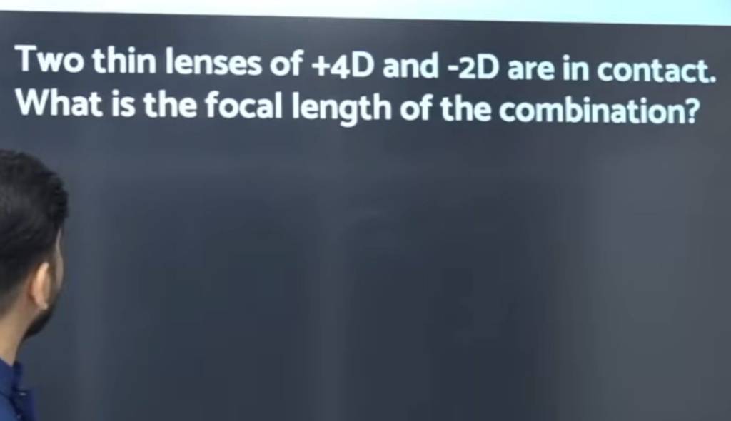 Two thin lenses of +4D and −2D are in contact. What is the focal length o..