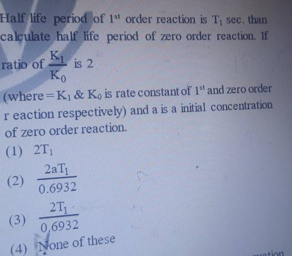 Half life period of 1st order reaction is T1 sec. than calculate half li..