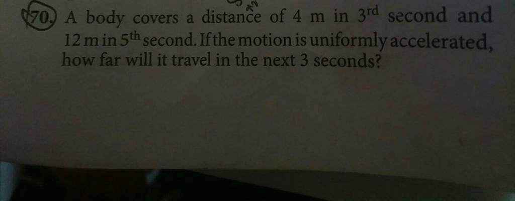 (70.) A body covers a distance of 4 m in 3rd  second and 12 min5th  se