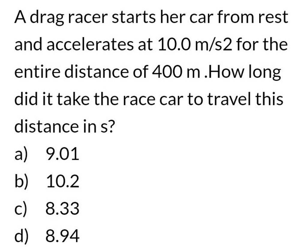 A drag racer starts her car from rest and accelerates at 10.0 m/s2 for th..