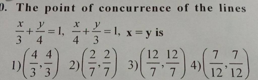 The point of concurrence of the lines 3x​+4y​=1,4x​+3y​=1,x=y is