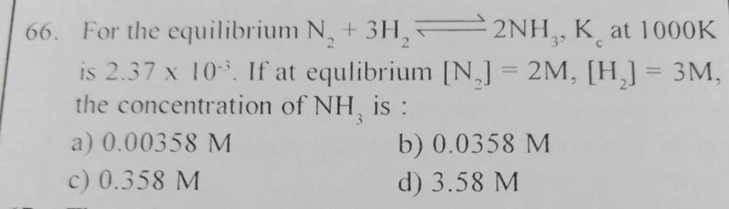 For the equilibrium N2 +3H2 ⇌2NH3 , Kc at 1000 K is 2.37×10−3. If at equ..