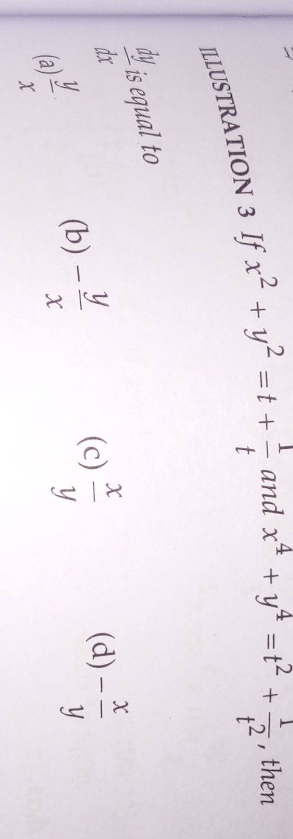 ILUSTRATION 3 If x2+y2=t+t1​ and x4+y4=t2+t21​, then dxdy​ is equal to