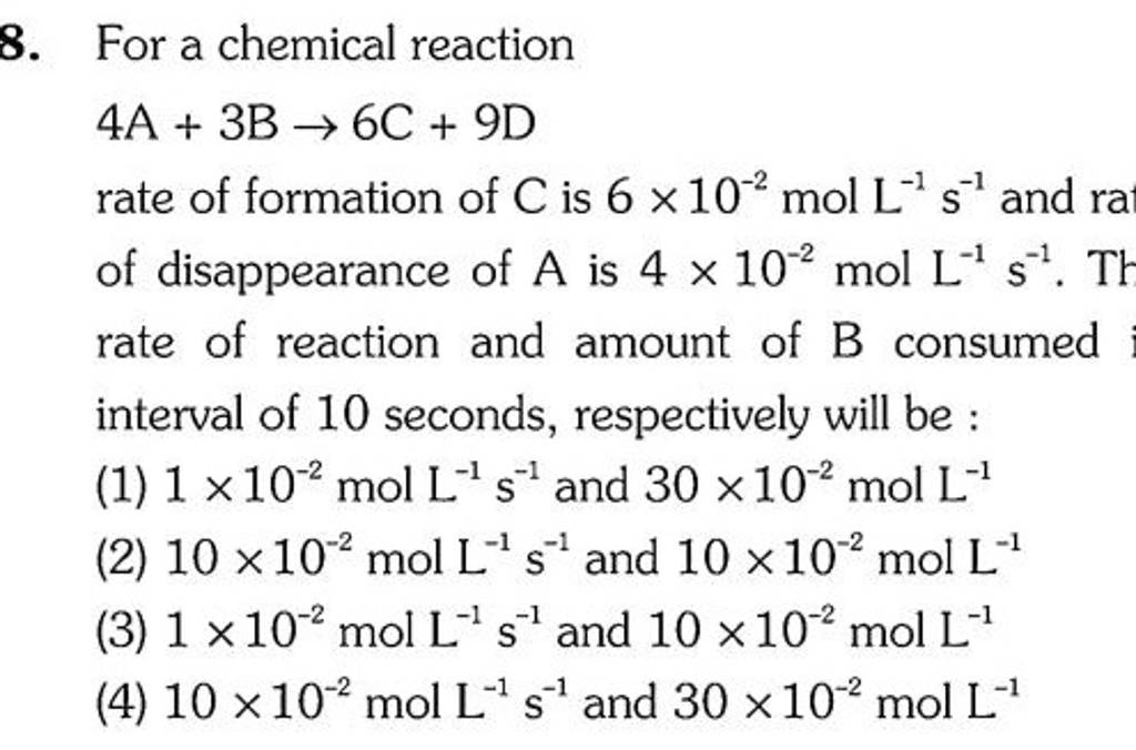 For a chemical reaction 4 A+3 B→6C+9D rate of formation of C is 6×10−2 mo..