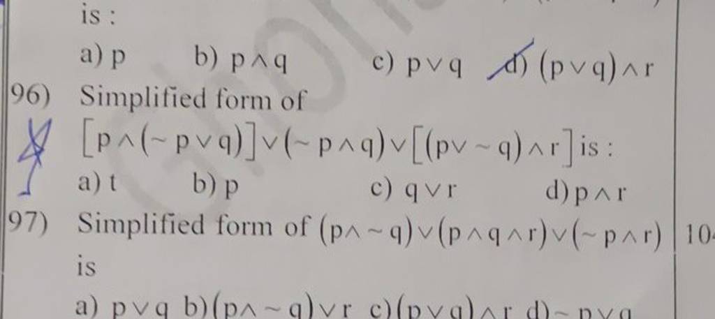 (p∨q)∧r 96) Simplified form of \& [p∧(∼p∨q)]∨(∼p∧q)∨[(p∨∼q)∧r] is