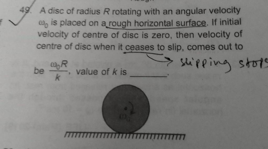 49. A disc of radius R rotating with an angular velocity ω0 is placed on..