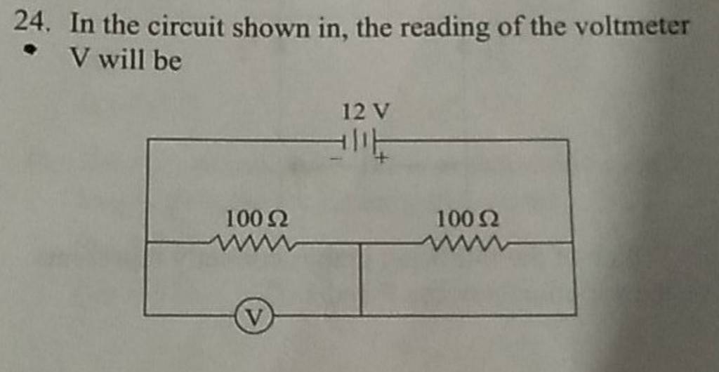 24. In the circuit shown in, the reading of the voltmeter V will be