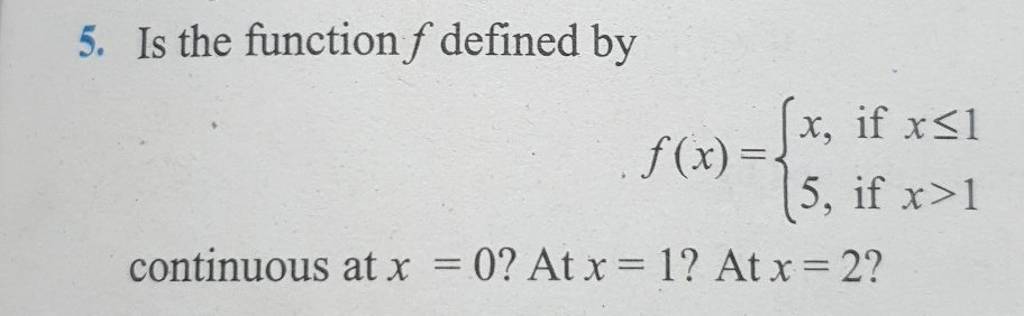 5. Is the function f defined by
f(x)={x,5,​ if x≤1 if x>1​
continuous 