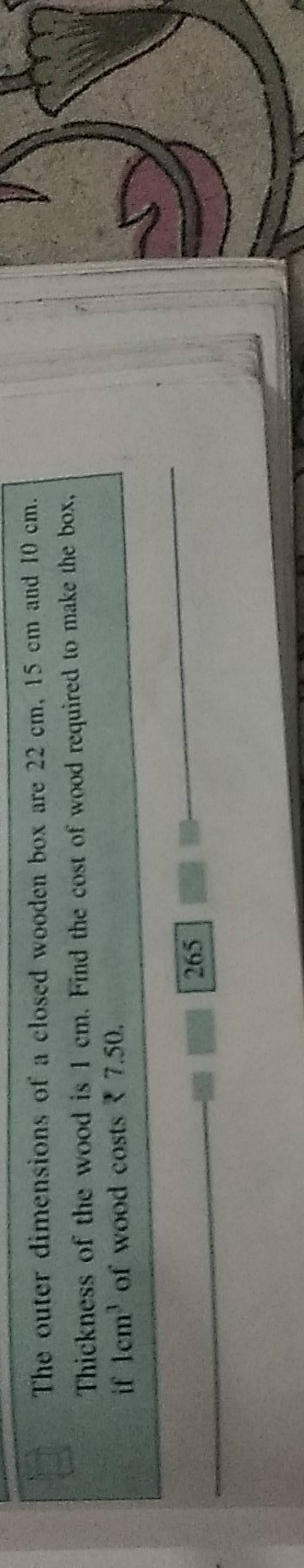 The outer dimensions of a closed wooden box are 22 cm,15 cm and 10 cm. Th..