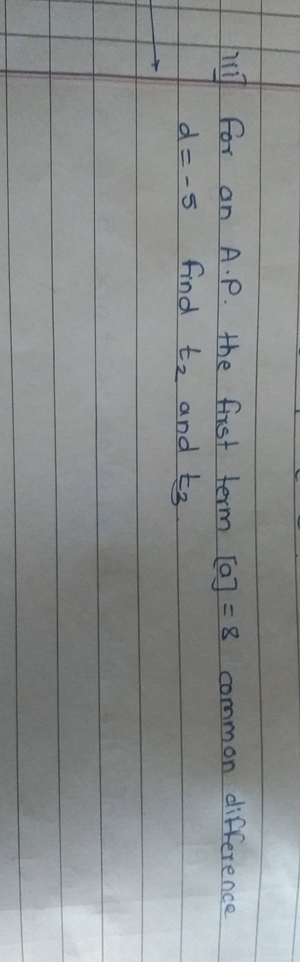 iiit for an A.P. The first term [a]=8 common difference d=−5 find t2​ 