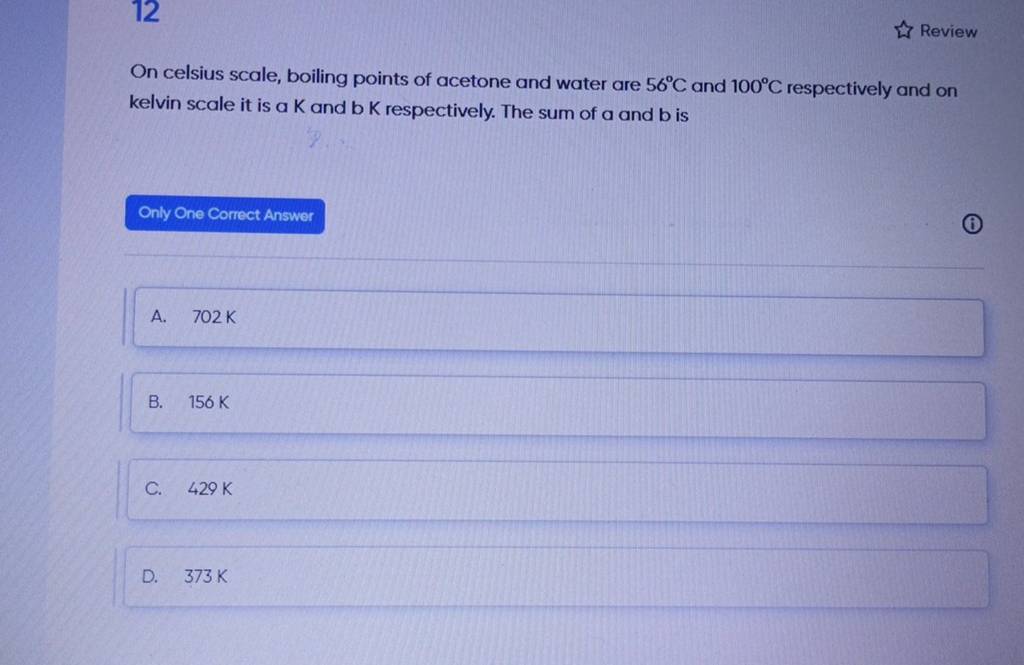 On celsius scale, boiling points of acetone and water are 56∘C and 100∘C