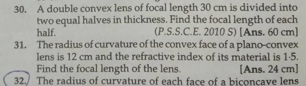 30. A double convex lens of focal length 30 cm is divided into two equal