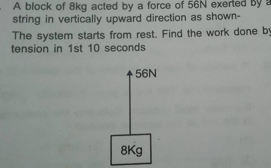 A block of 8 kg acted by a force of 56 N exerted by string in vertically