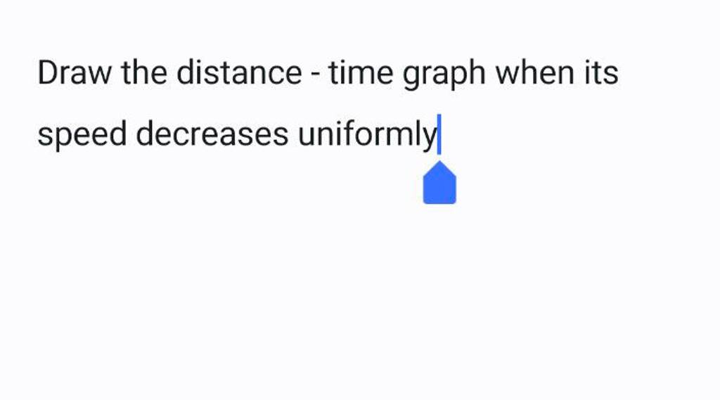 Draw the distance - time graph when its speed decreases uniformly| | Filo