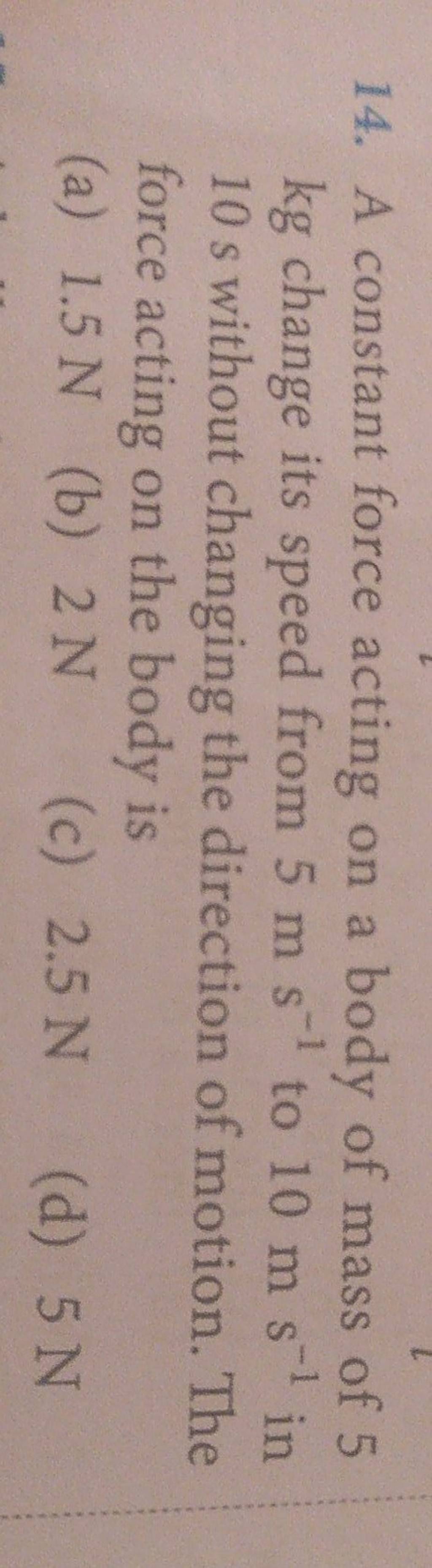 A constant force acting on a body of mass of 5 kg change its speed from 5..
