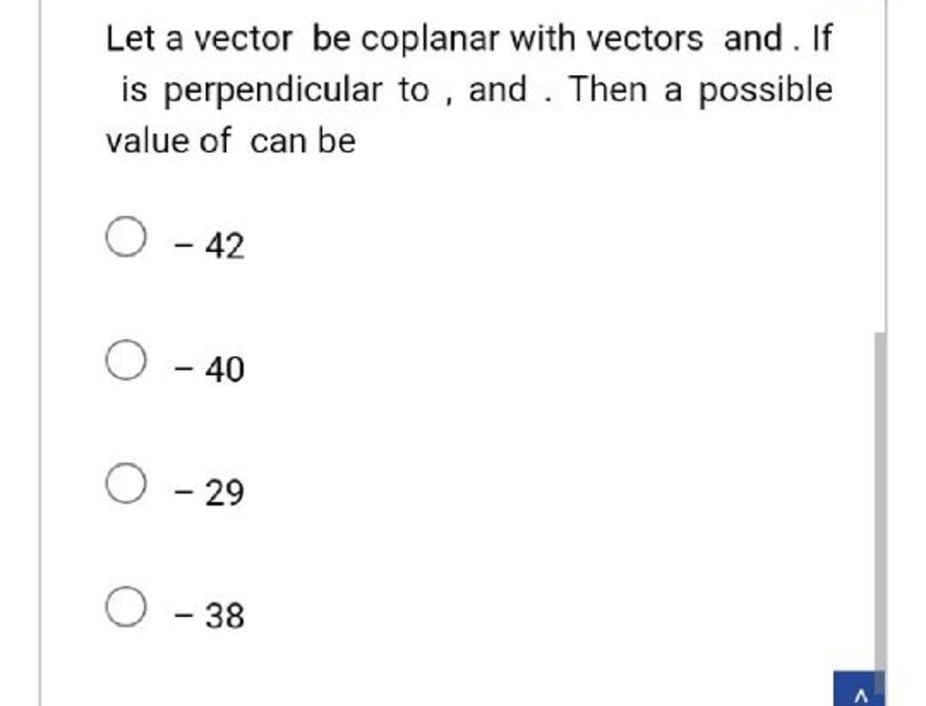 Let a vector be coplanar with vectors and. If is perpendicular to, and. T..