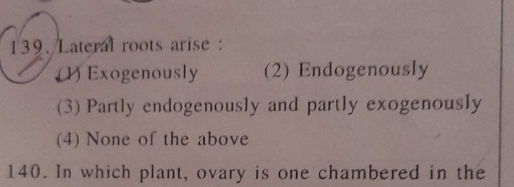 139. Laterâ roots arise :
(h) Exogenously
(2) Endogenously
(3) Partly 