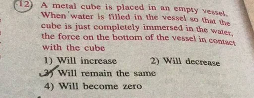 v) A rough surfaced metal cube of size 4 cm and mass 100 gm of is placed in  an empty vessel. Now water is filled in the vessel so is that the