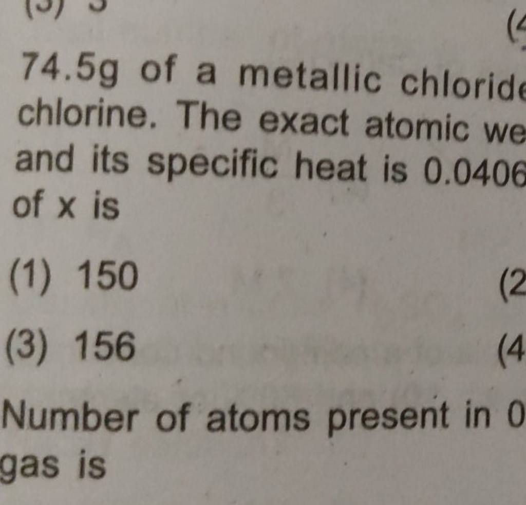 74.5 g of a metallic chloride chlorine. The exact atomic we and its speci..