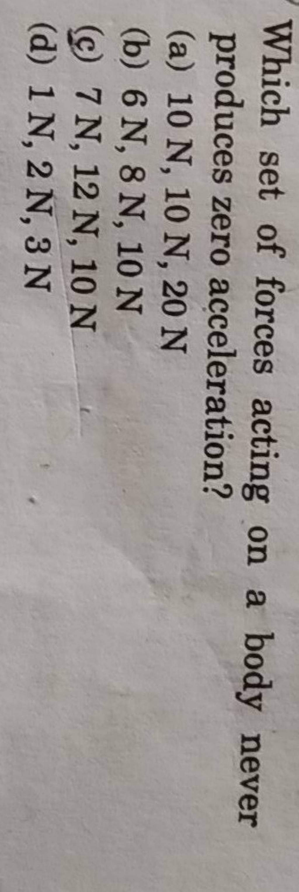 Which set of forces acting on a body never produces zero acceleration?..
