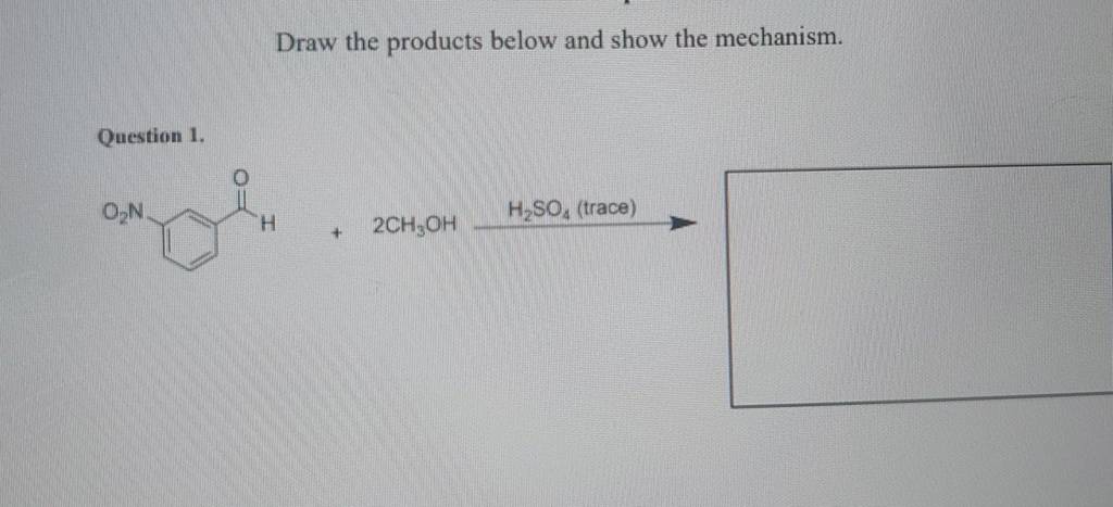Draw the products below and show the mechanism.
Question 1.
+2CH3​OH⟶H