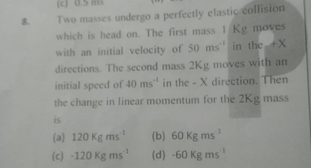 Two masses undergo a perfectly elastic collision which is head on. The fi..