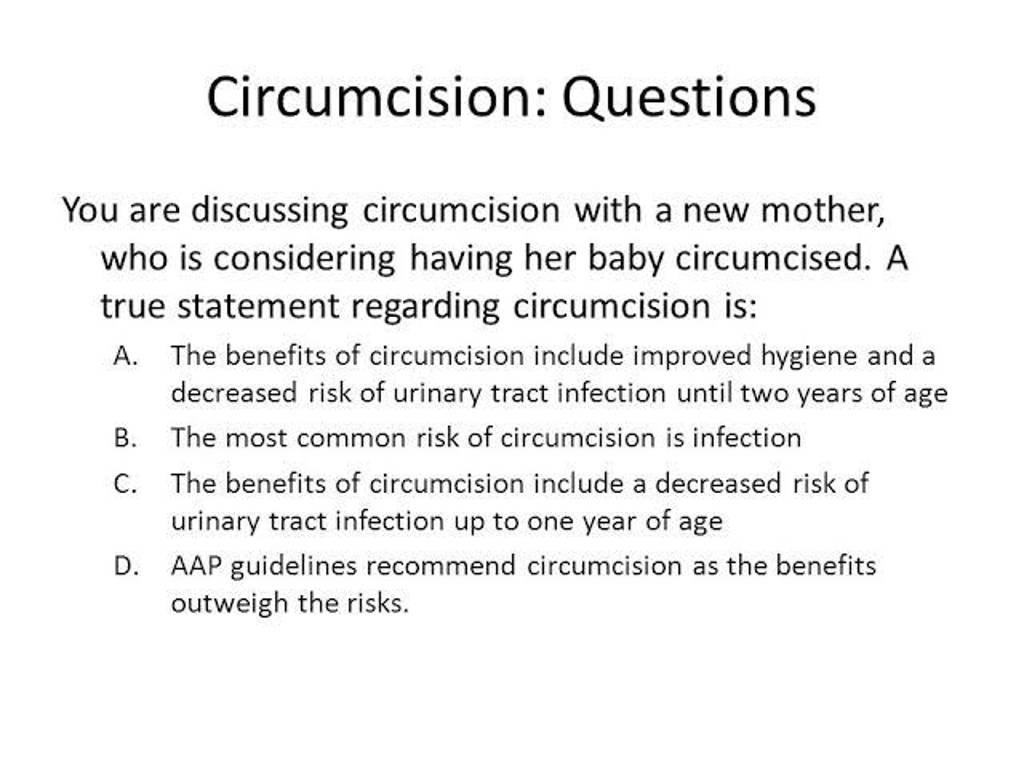 Circumcision Questions You are discussing circumcision with a new mother..