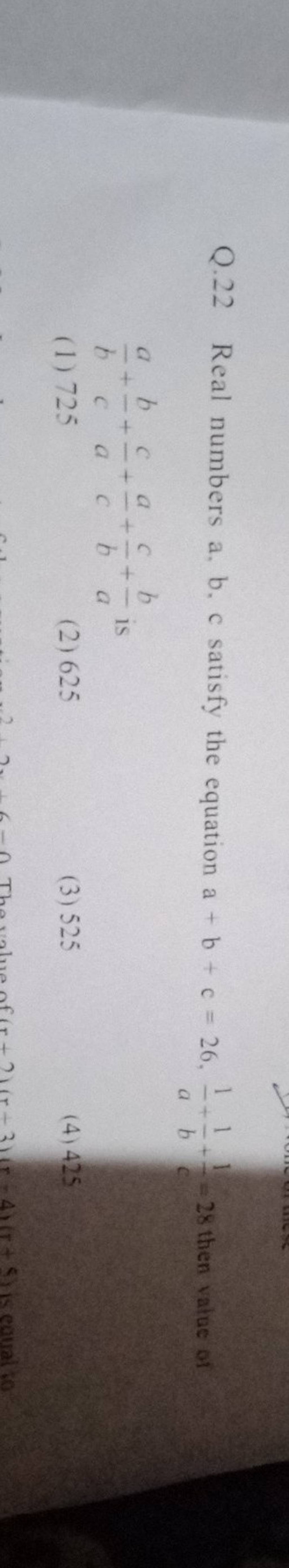 Q.22 Real numbers a, b. c satisfy the equation a+b+c=26,a1 +b1 +c1 =28 th..